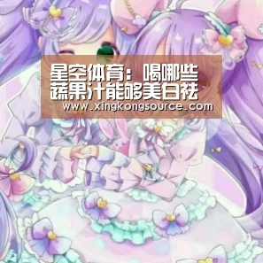 星空体育：喝哪些蔬果汁能够美白祛斑(图3)